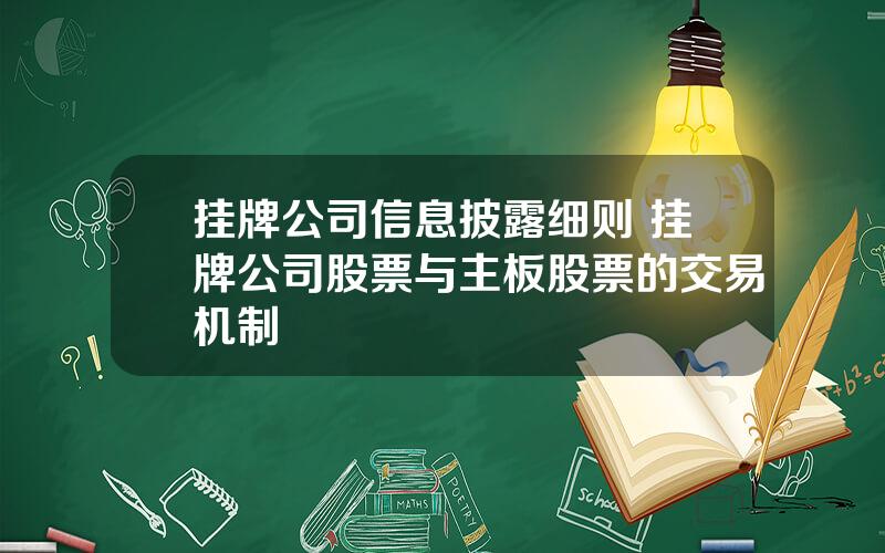 挂牌公司信息披露细则 挂牌公司股票与主板股票的交易机制